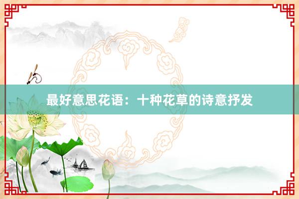 最好意思花语：十种花草的诗意抒发