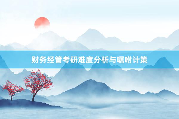 财务经管考研难度分析与嘱咐计策